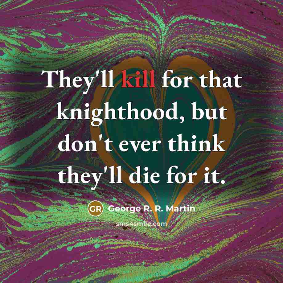 “They'll kill for that knighthood, but don't ever think they'll…” quote by George R. R. Martin