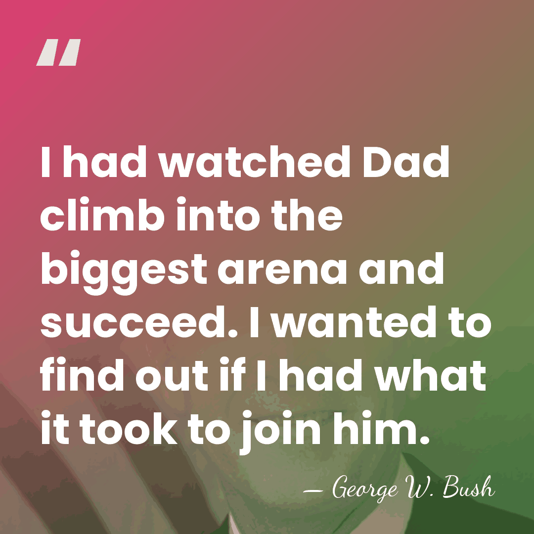 I had watched Dad climb into the biggest arena and succeed. I&hellip; - George W. Bush