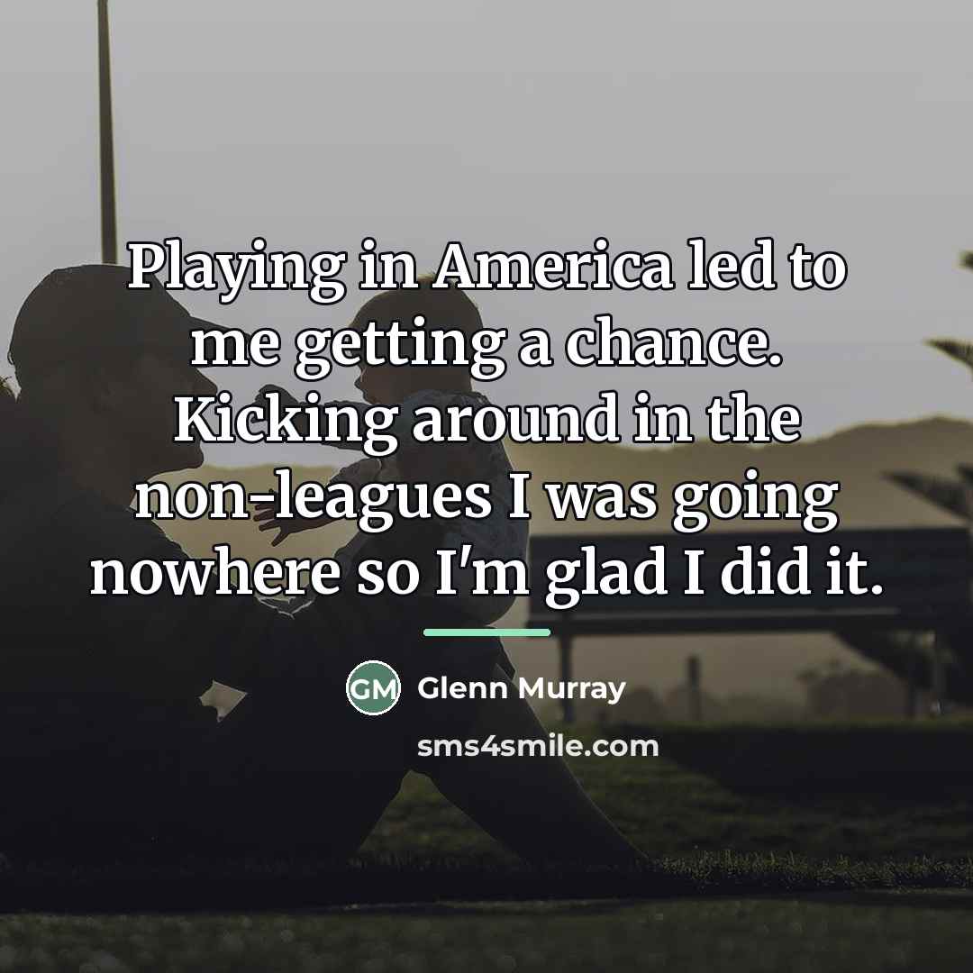 “Playing in America led to me getting a chance. Kicking…” quote by Glenn Murray