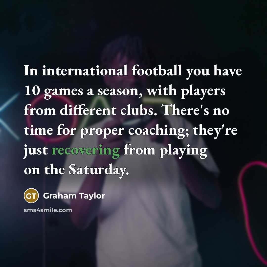 “In international football you have 10 games a season, with…” quote by Graham Taylor