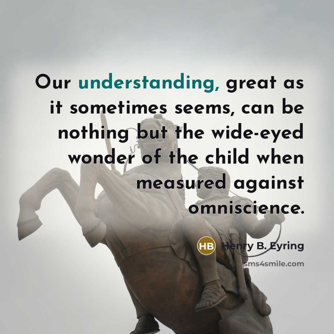 “Our understanding, great as it sometimes seems, can be nothing…” quote by Henry B. Eyring