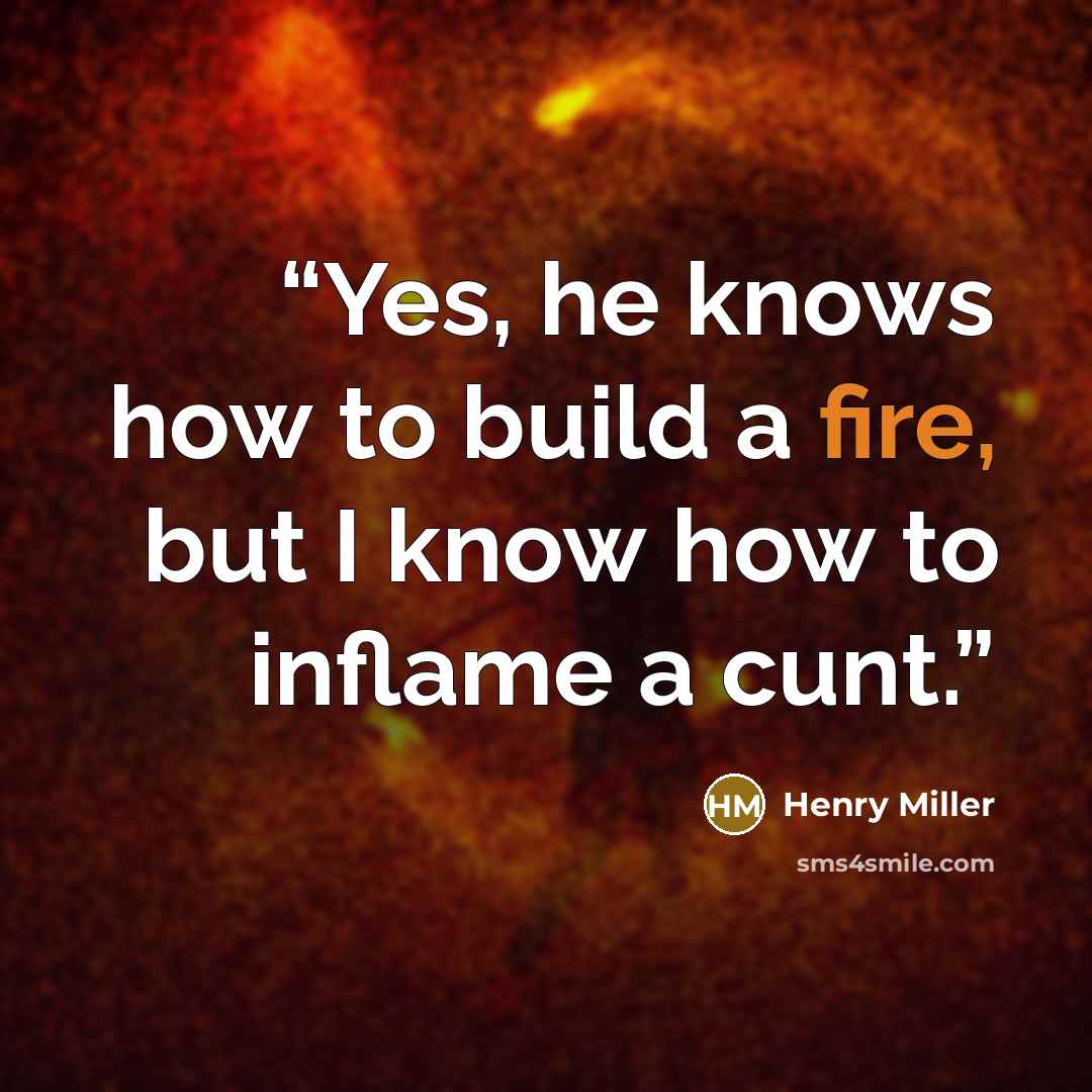 “Yes, he knows how to build a fire, but I know how to inflame a cunt.” quote by Henry Miller