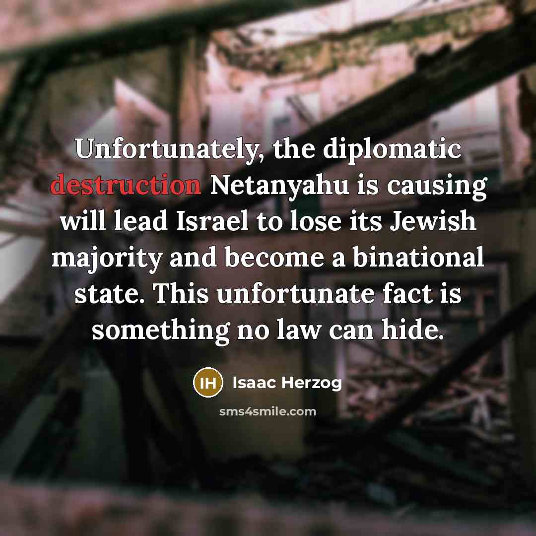 “Unfortunately, the diplomatic destruction Netanyahu is causing will lead Israel…” quote by Isaac Herzog