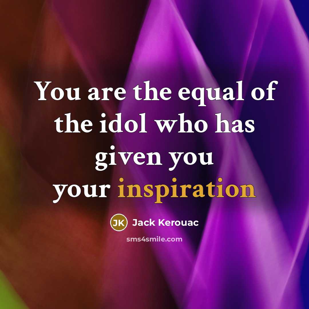 “You are the equal of the idol who has given…” quote by Jack Kerouac
