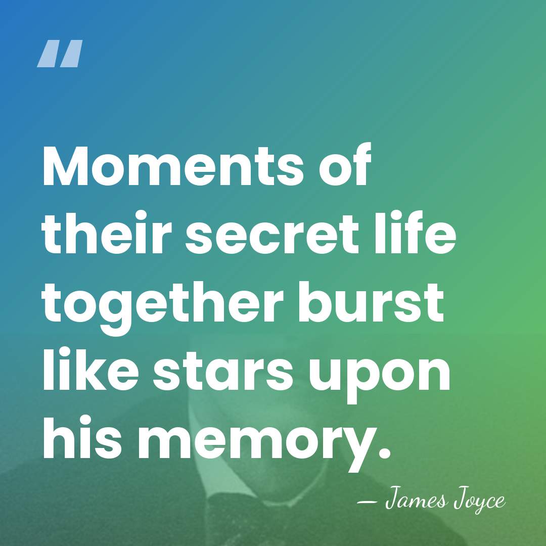 Moments of their secret life together burst like stars upon his memory. - James Joyce