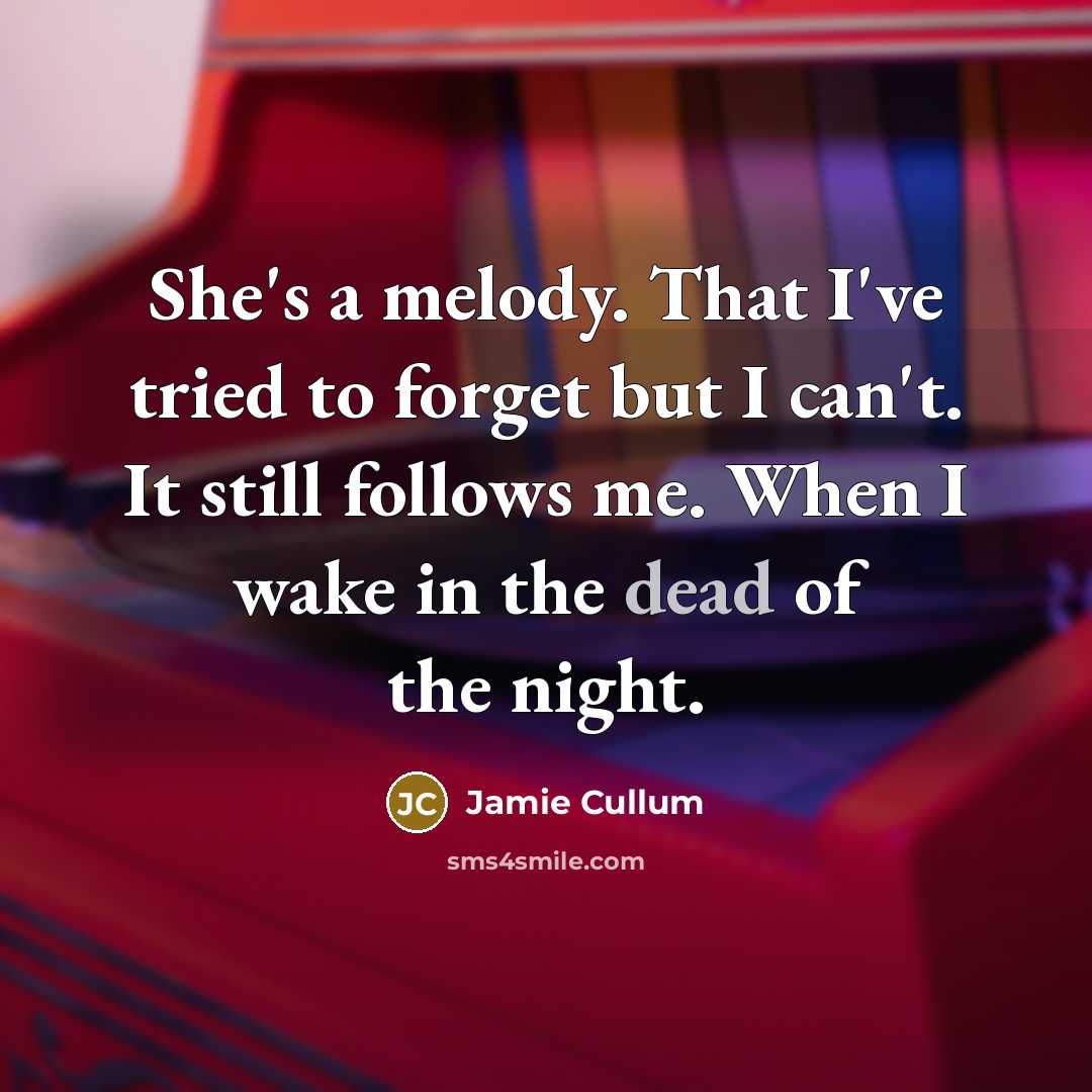 “She's a melody. That I've tried to forget but I can't. It still follows me. When I wake in the dead of the night.” quote by Jamie Cullum