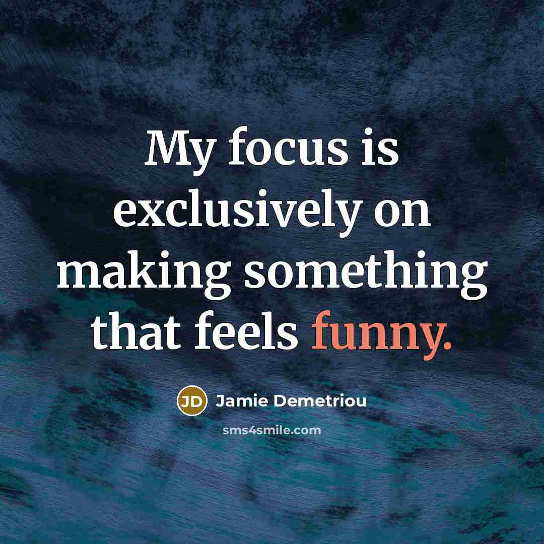 “My focus is exclusively on making something that feels funny.…” quote by Jamie Demetriou