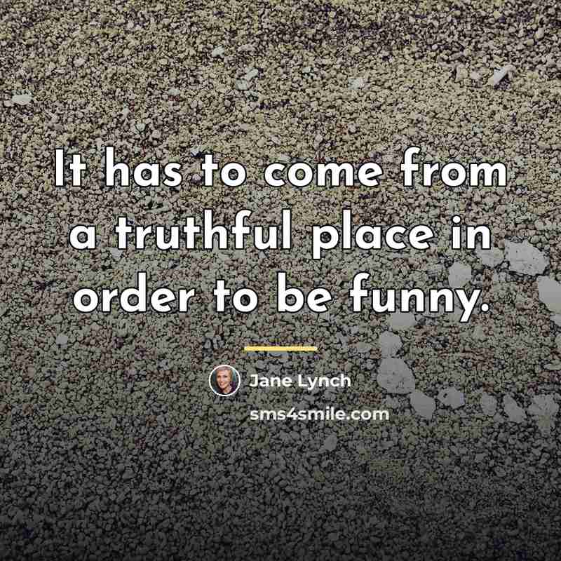 “It has to come from a truthful place in order…” quote by Jane Lynch