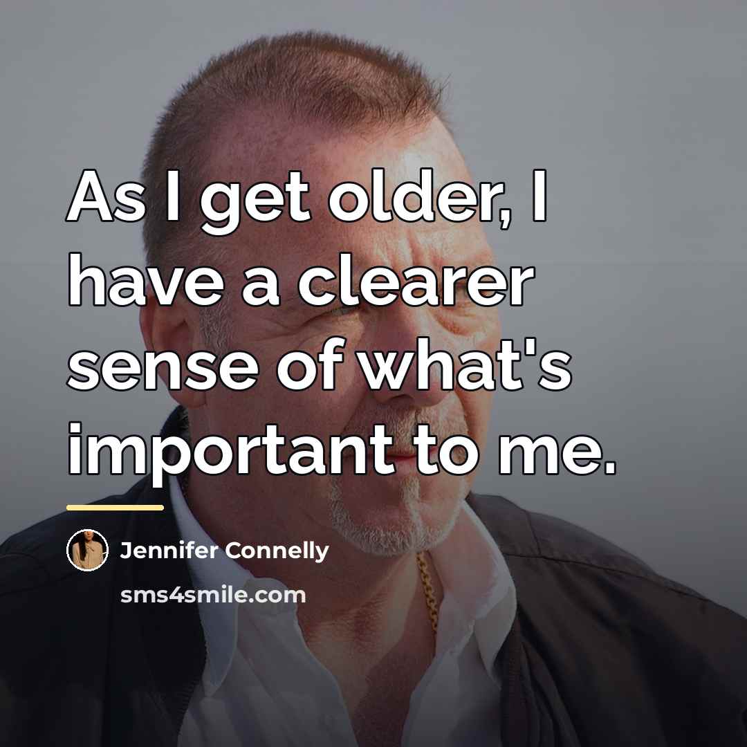 “As I get older, I have a clearer sense of…” quote by Jennifer Connelly