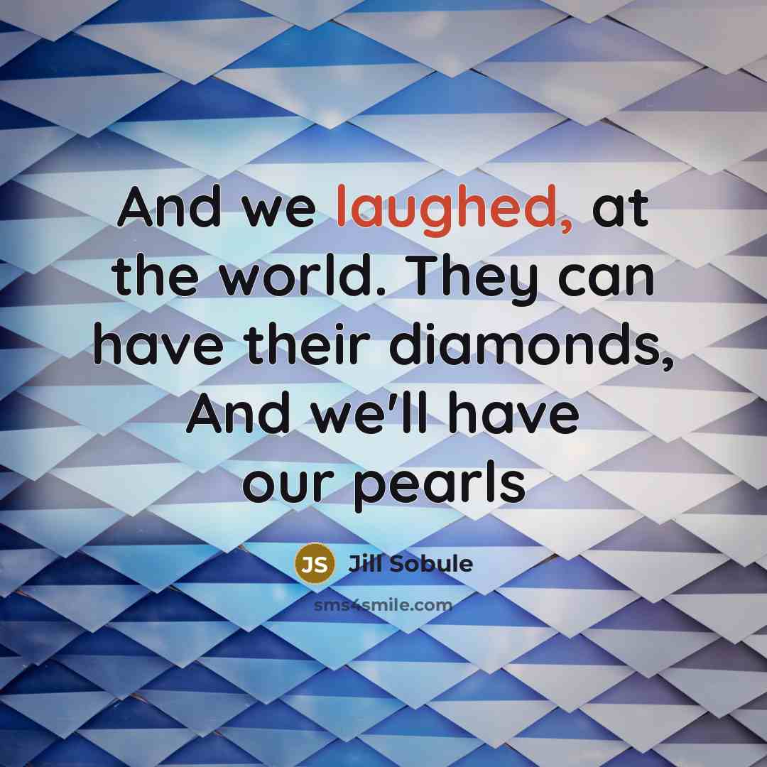 “And we laughed, at the world. They can have their diamonds, And we'll have our pearls” quote by Jill Sobule