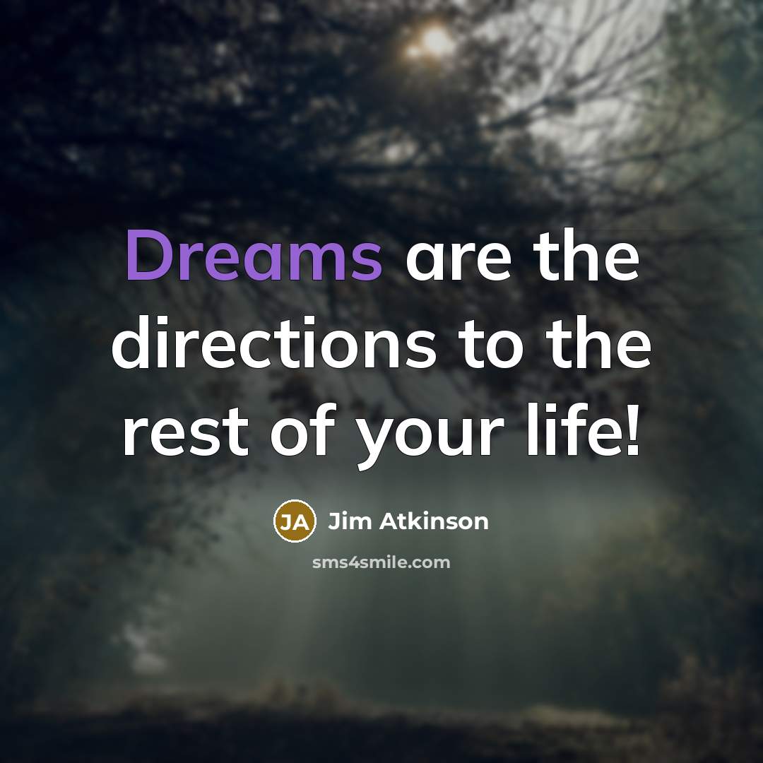 “Dreams are the directions to the rest of your life!…” quote by Jim Atkinson
