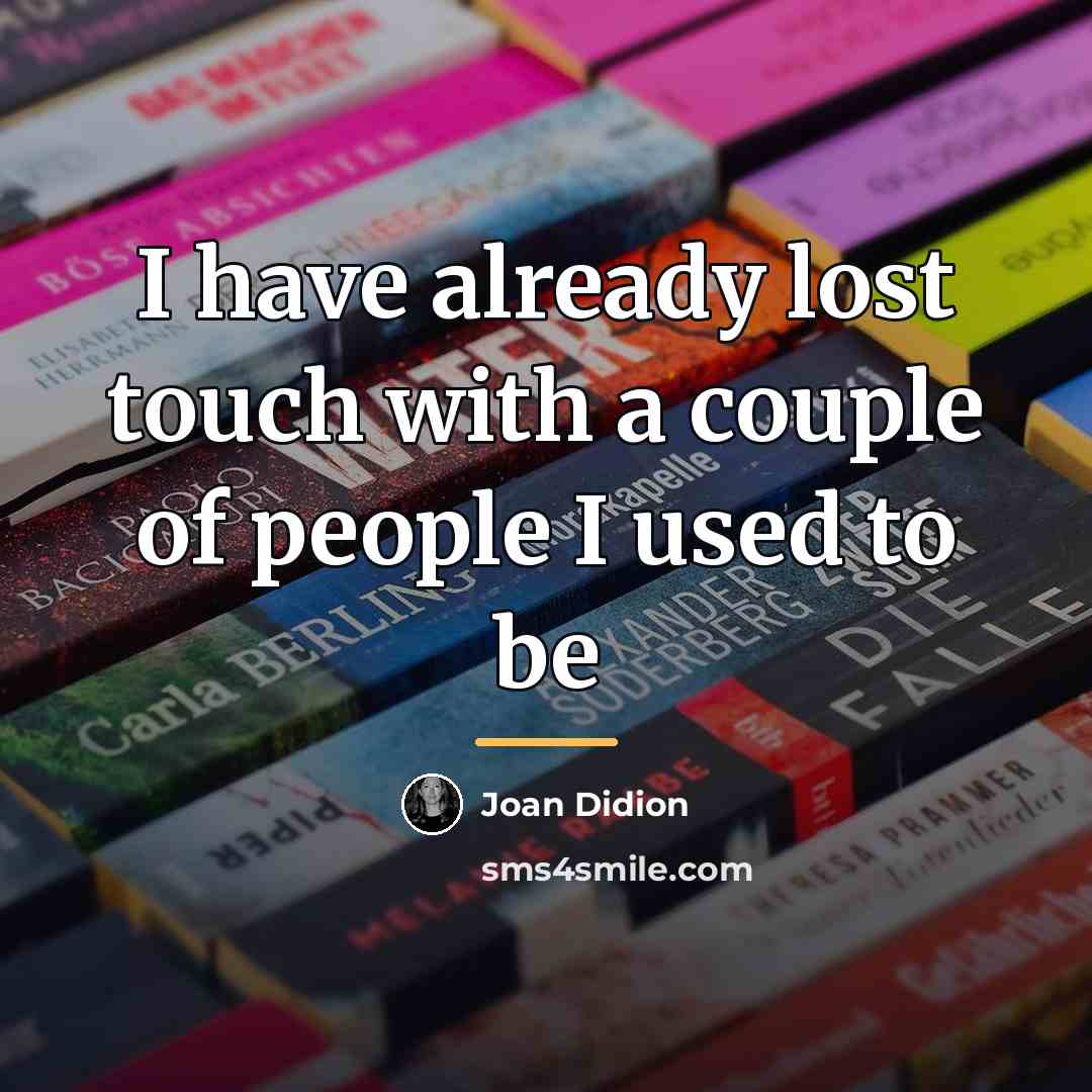 “I have already lost touch with a couple of people…” quote by Joan Didion