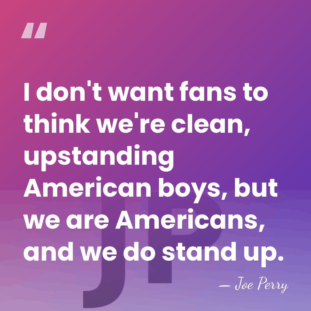 I don't want fans to think we're clean, upstanding American boys, but&hellip; - Joe Perry