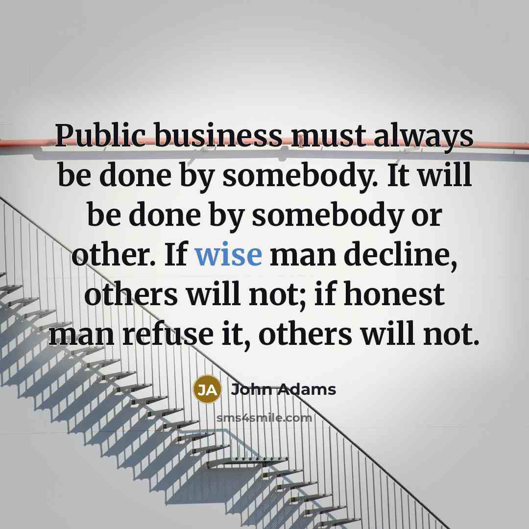 “Public business must always be done by somebody. It will…” quote by John Adams