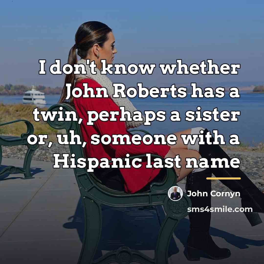 “I don't know whether John Roberts has a twin, perhaps…” quote by John Cornyn