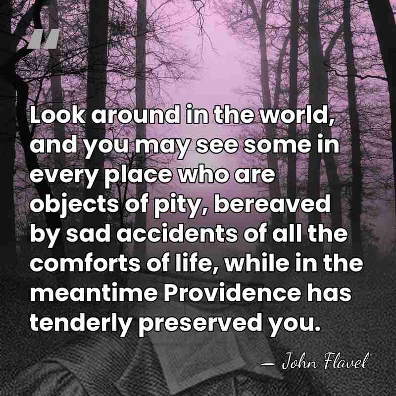 Look around in the world, and you may see some in every&hellip; - John Flavel