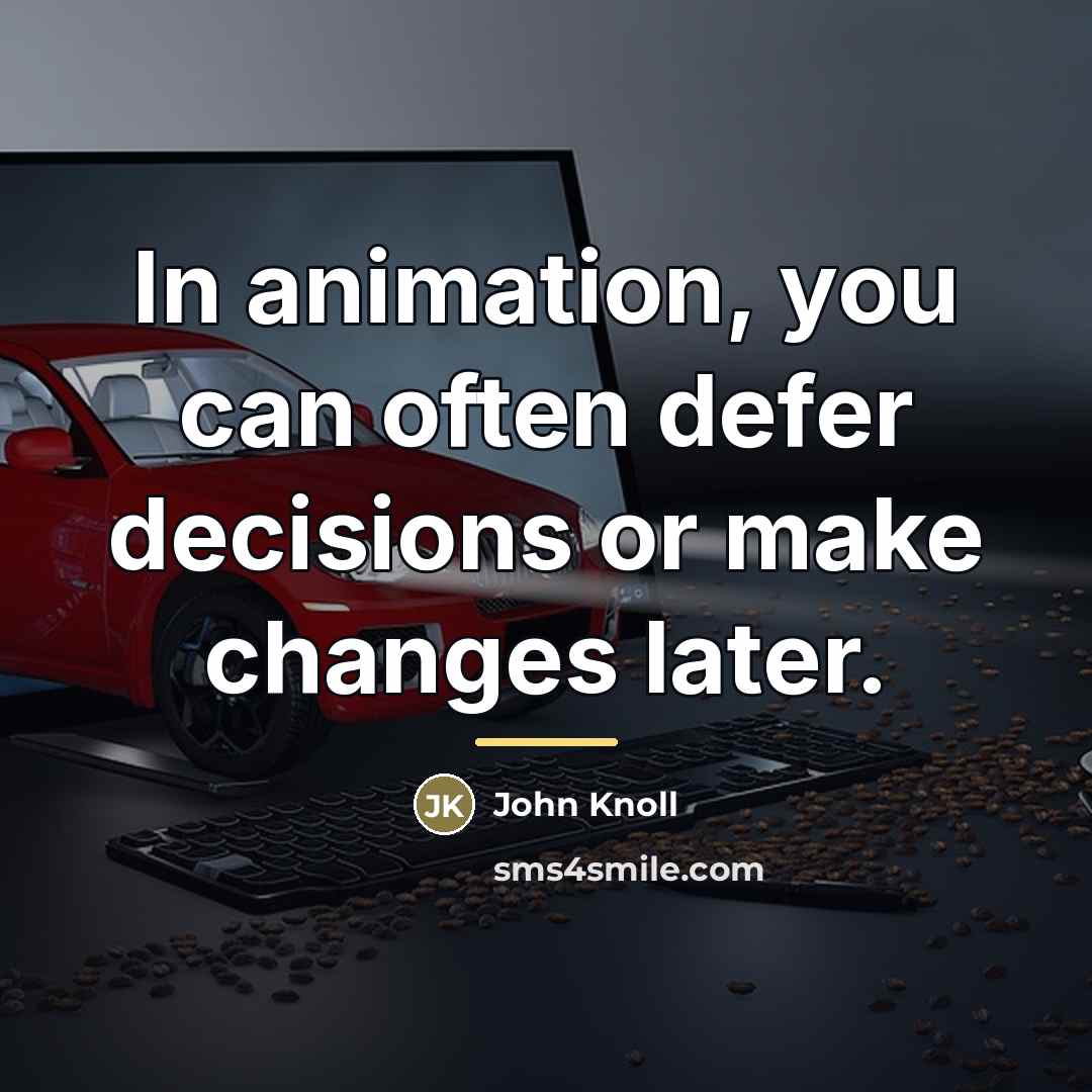 “In animation, you can often defer decisions or make changes…” quote by John Knoll