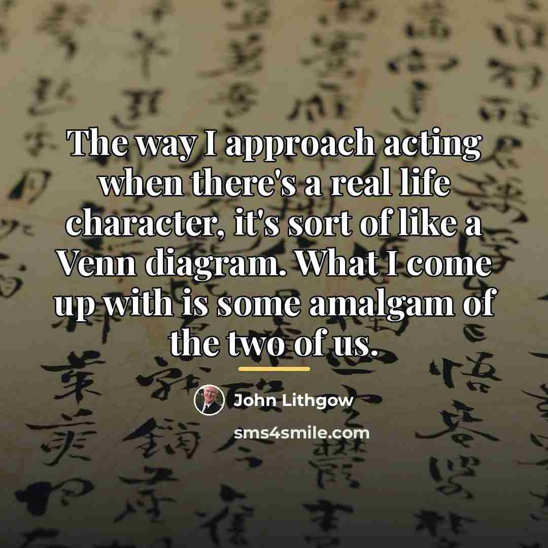 “The way I approach acting when there's a real life…” quote by John Lithgow
