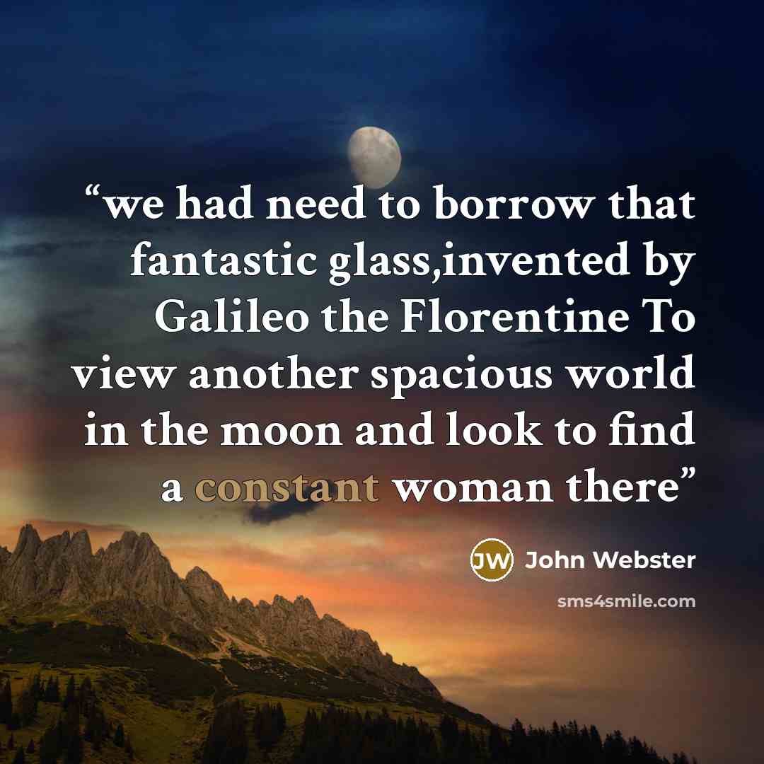 “we had need to borrow that fantastic glass,invented by Galileo the Florentine To view another spacious world in the moon and look to find a constant woman there” quote by John Webster