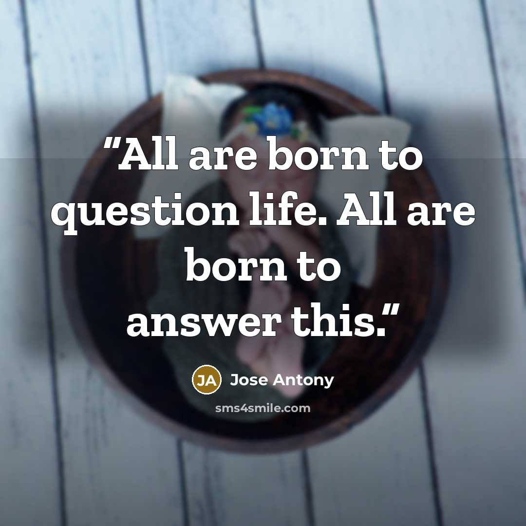“All are born to question life. All are born to answer this.” quote by Jose Antony