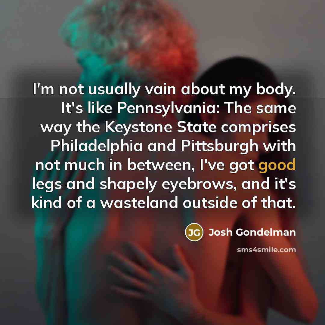 “I'm not usually vain about my body. It's like Pennsylvania:…” quote by Josh Gondelman