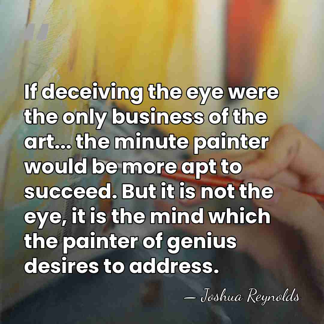 If deceiving the eye were the only business of the art... the&hellip; - Joshua Reynolds