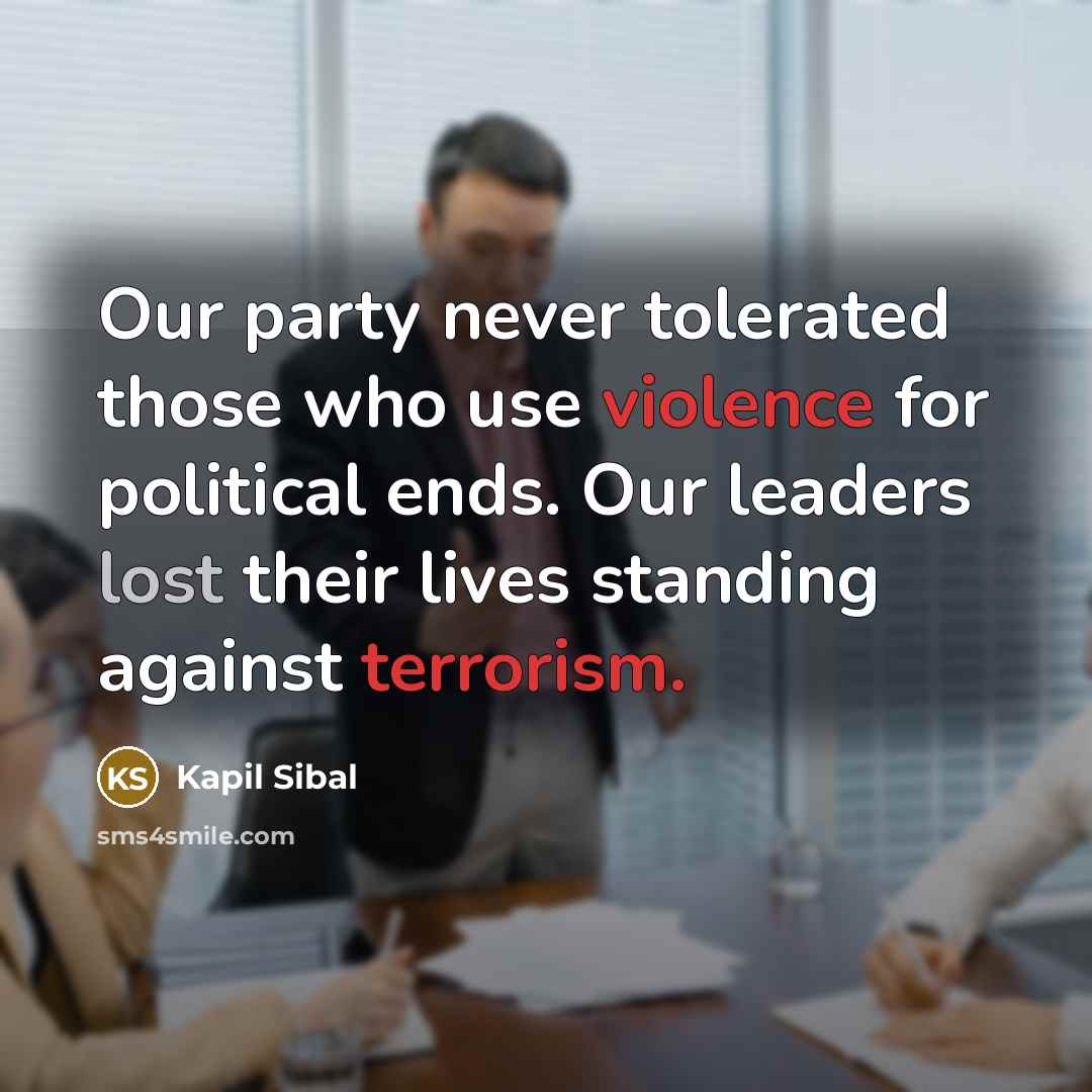 “Our party never tolerated those who use violence for political ends. Our leaders lost their lives standing against terrorism.” quote by Kapil Sibal