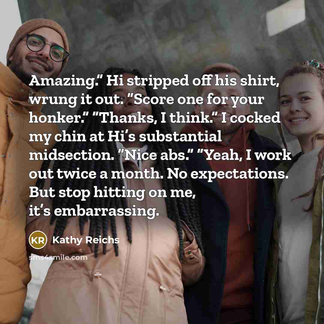 “Amazing.” Hi stripped off his shirt, wrung it out. “Score…” quote by Kathy Reichs