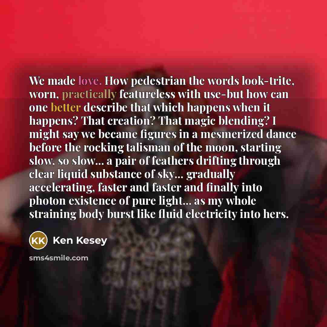 “We made love. How pedestrian the words look-trite, worn, practically…” quote by Ken Kesey