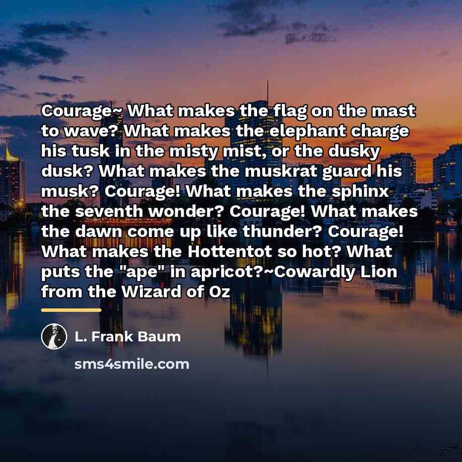 “Courage~ What makes the flag on the mast to wave?…” quote by L. Frank Baum