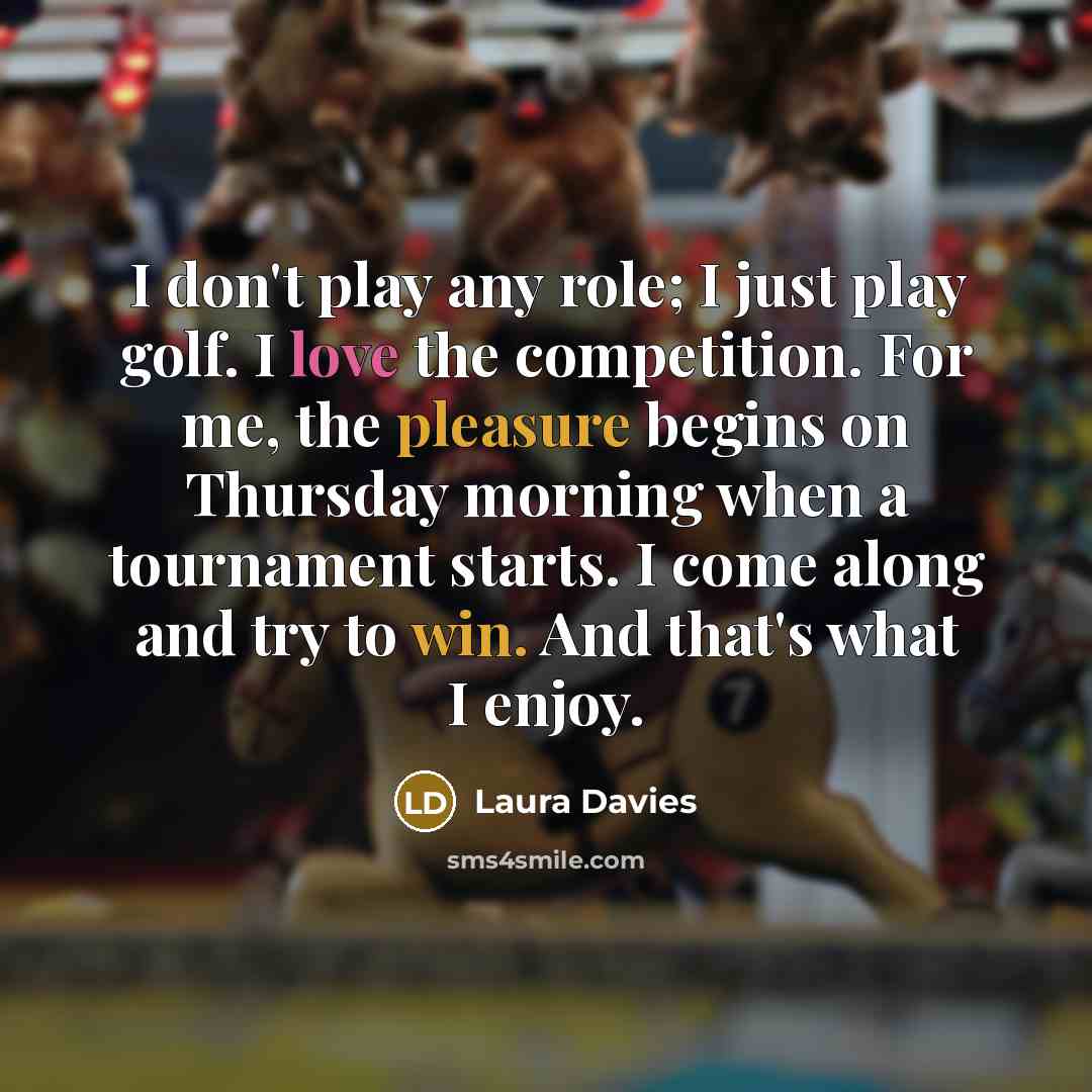 “I don't play any role; I just play golf. I…” quote by Laura Davies