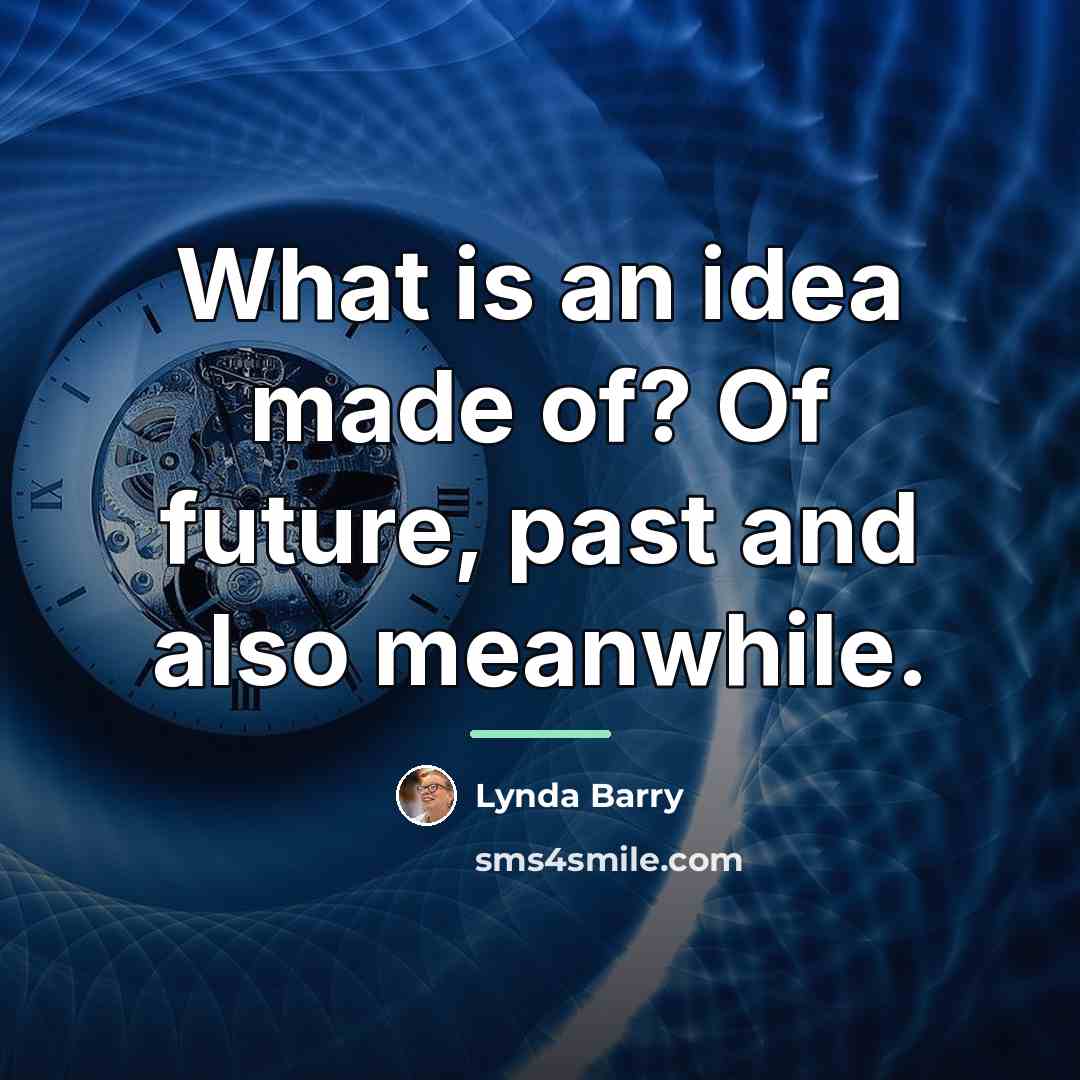 “What is an idea made of? Of future, past and…” quote by Lynda Barry