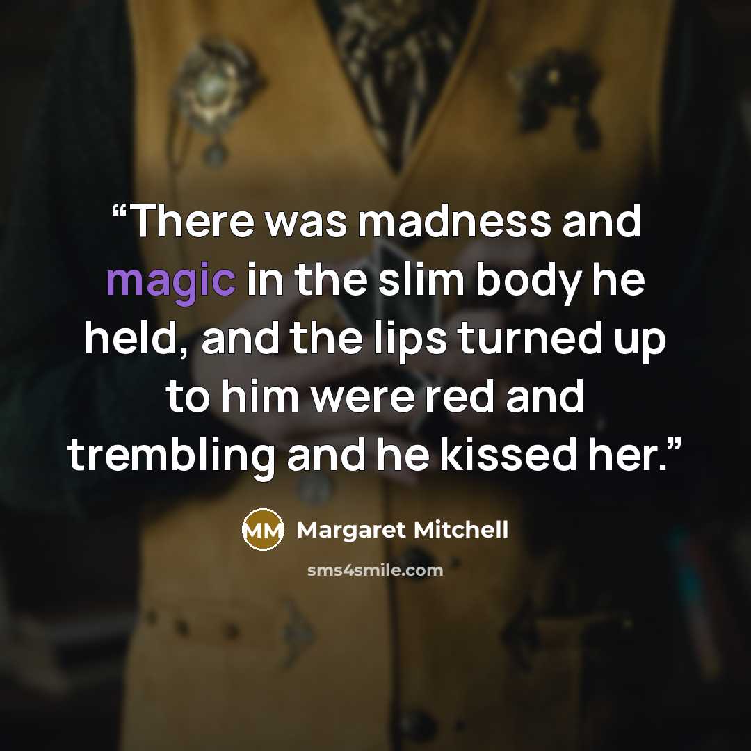 “There was madness and magic in the slim body he held, and the lips turned up to him were red and trembling and he kissed her.” quote by Margaret Mitchell