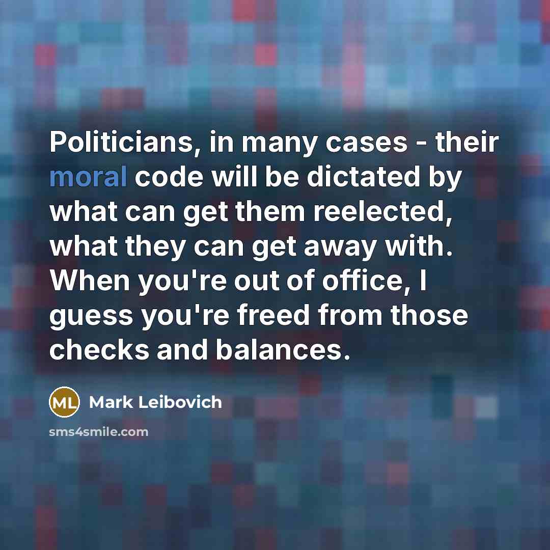“Politicians, in many cases - their moral code will be…” quote by Mark Leibovich