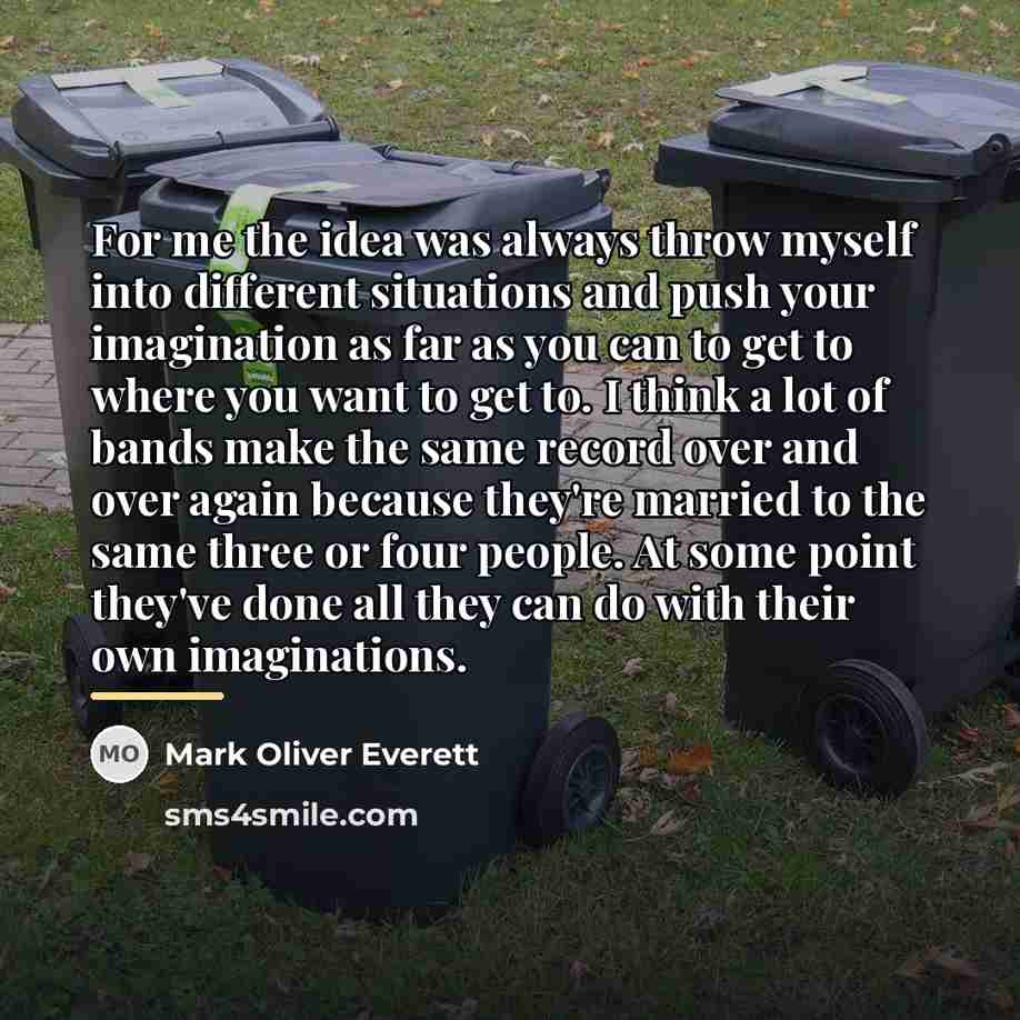 “For me the idea was always throw myself into different…” quote by Mark Oliver Everett