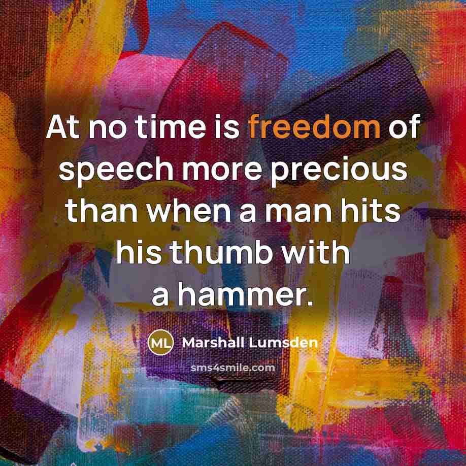 “At no time is freedom of speech more precious than when a man hits his thumb with a hammer.” quote by Marshall Lumsden