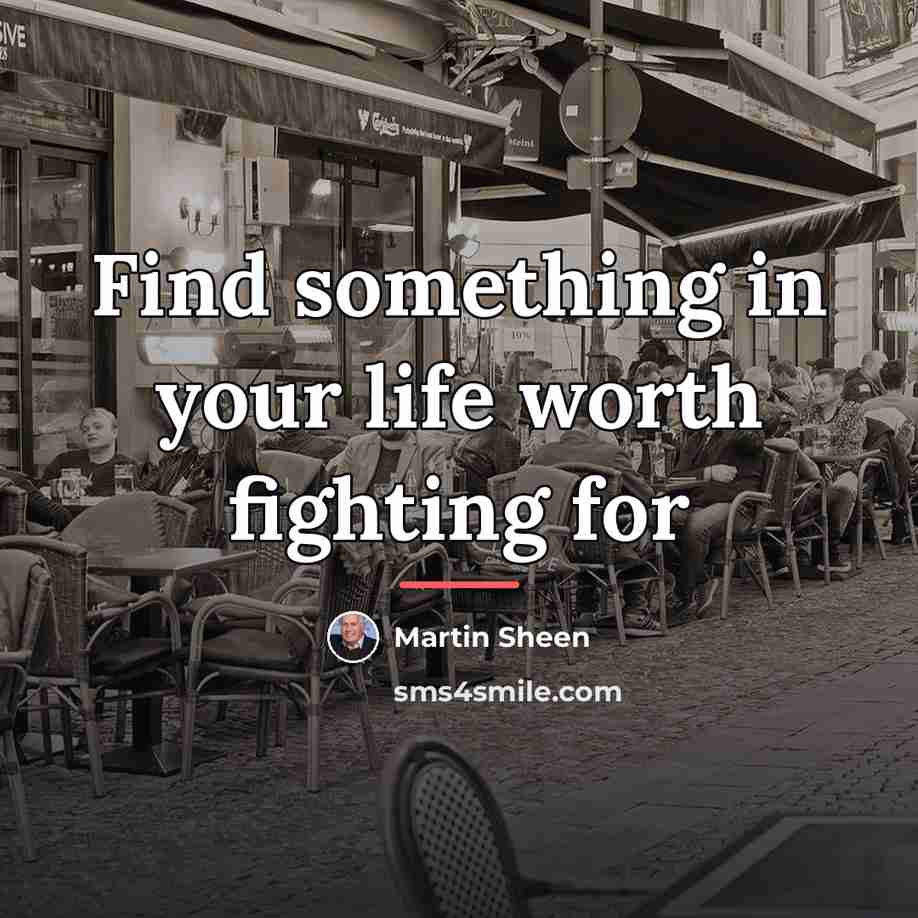 “Find something in your life worth fighting for…” quote by Martin Sheen
