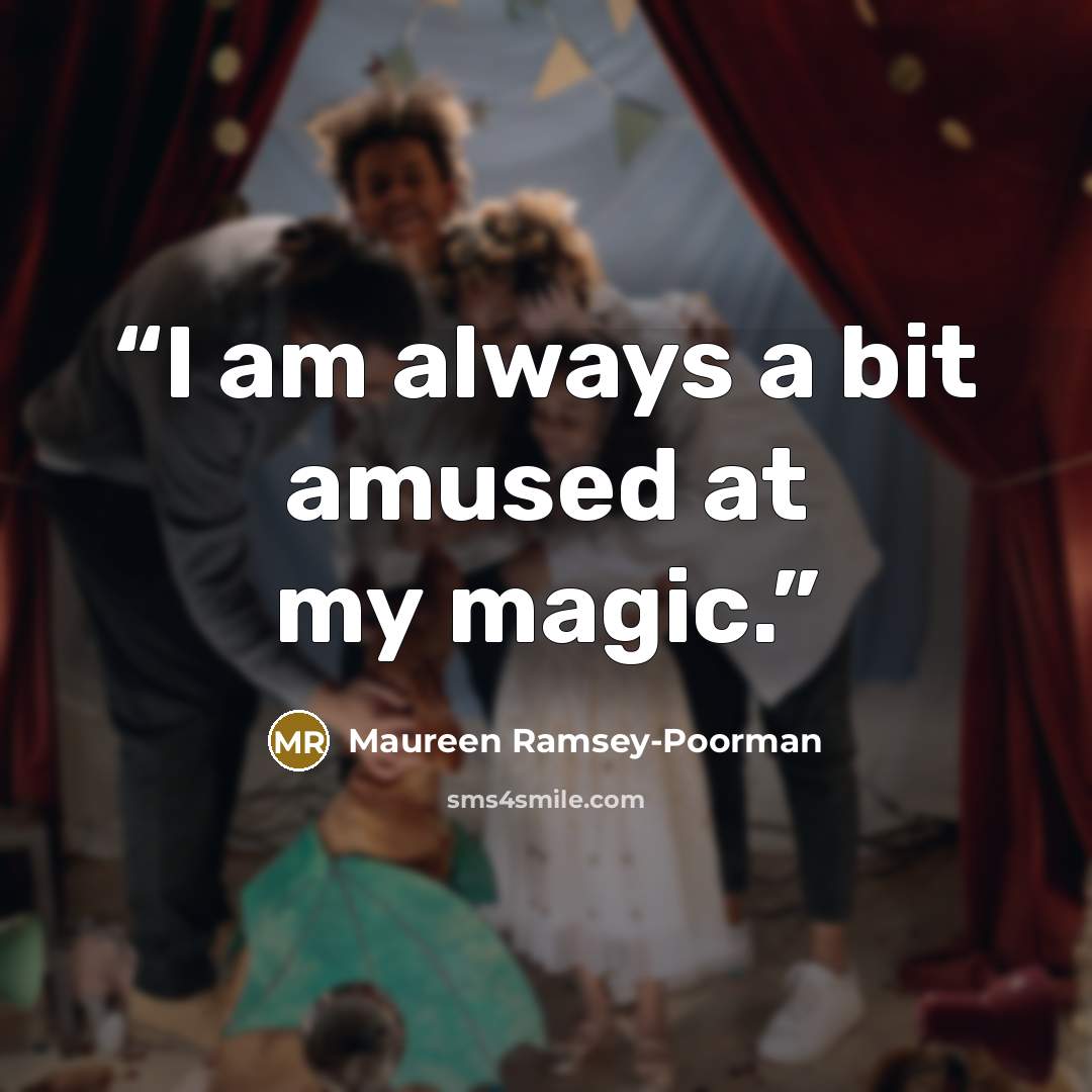 “I am always a bit amused at my magic.” quote by Maureen Ramsey-Poorman