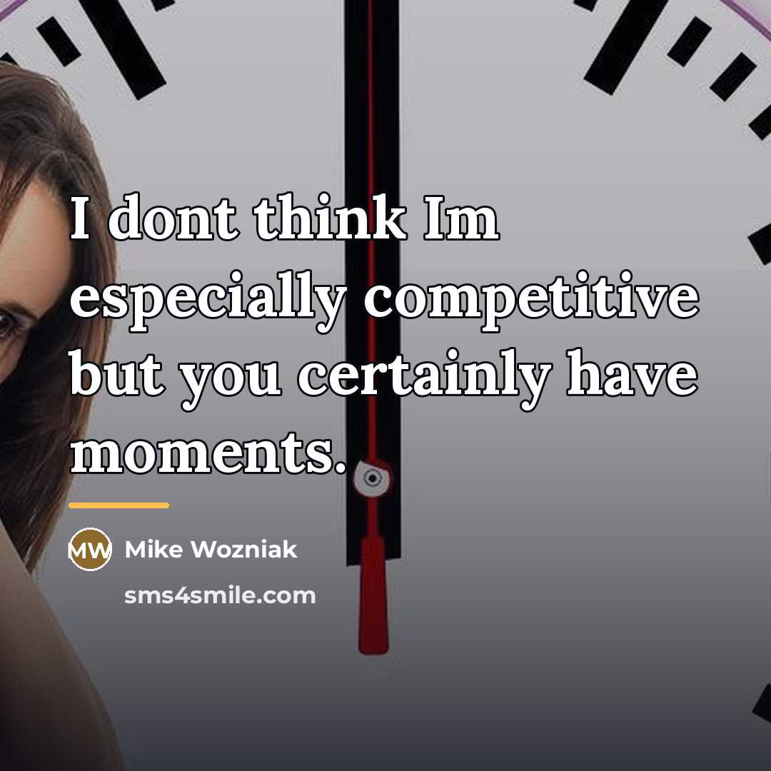 “I dont think Im especially competitive but you certainly have…” quote by Mike Wozniak