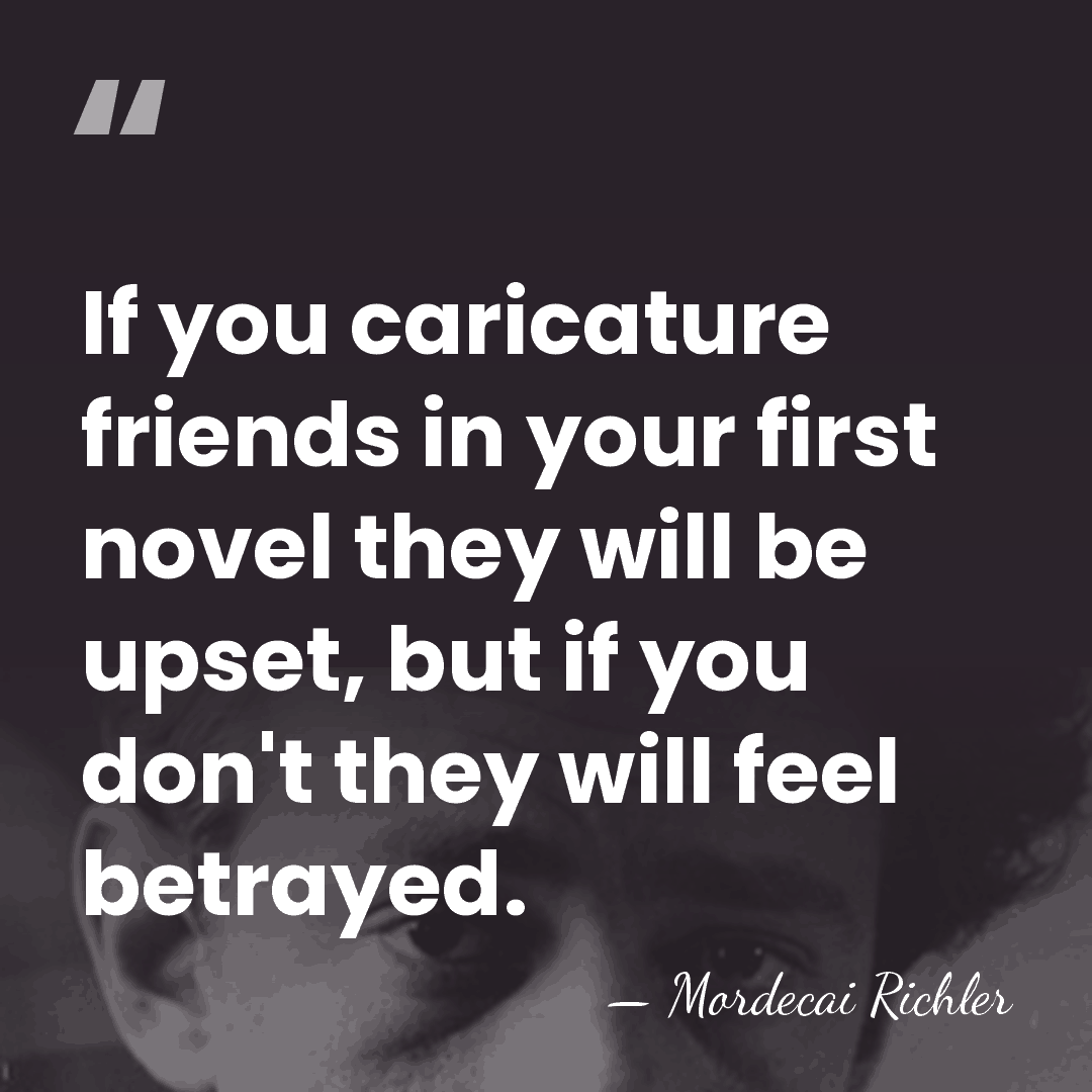 If you caricature friends in your first novel they will be upset,&hellip; - Mordecai Richler