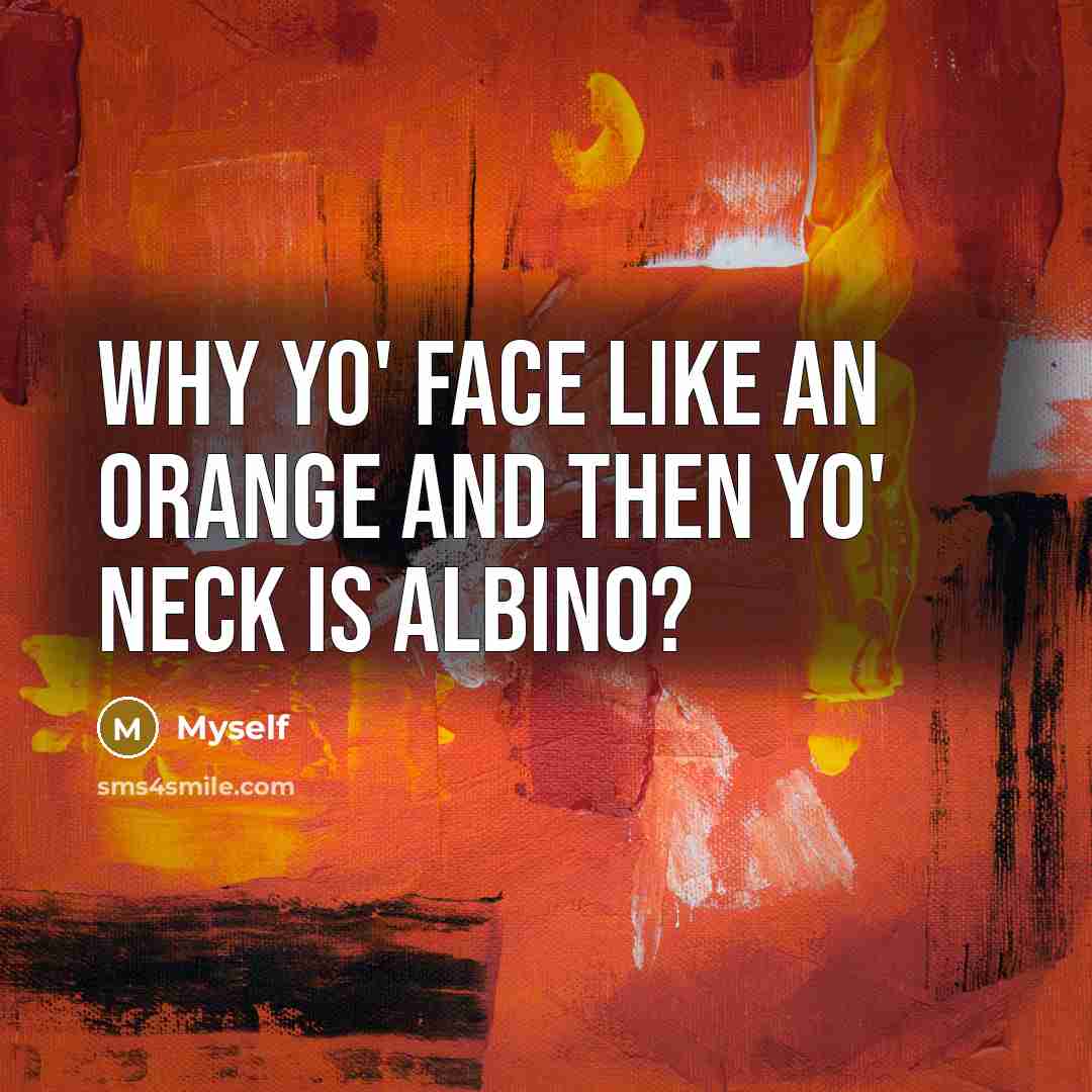“Why yo' face like an orange and then yo' neck is albino?” quote by Myself