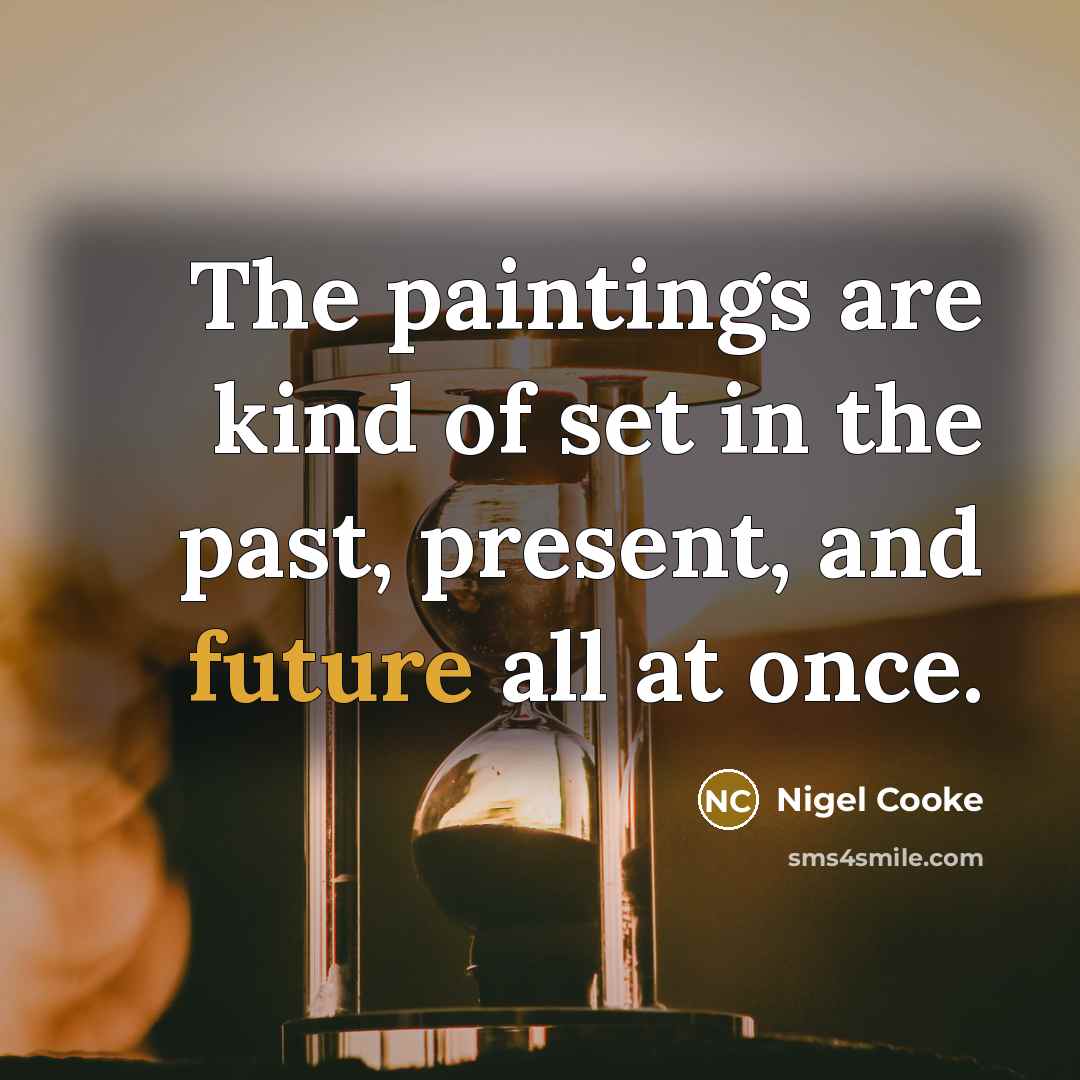 “The paintings are kind of set in the past, present,…” quote by Nigel Cooke