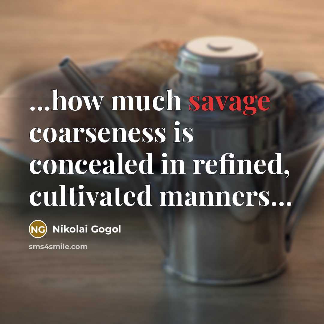 “...how much savage coarseness is concealed in refined, cultivated manners...…” quote by Nikolai Gogol