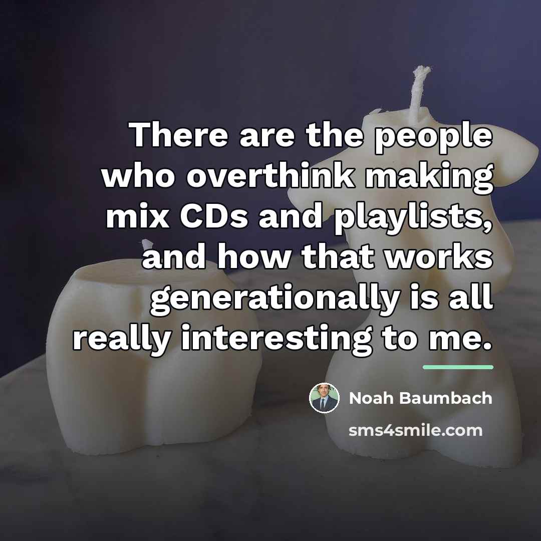 “There are the people who overthink making mix CDs and…” quote by Noah Baumbach