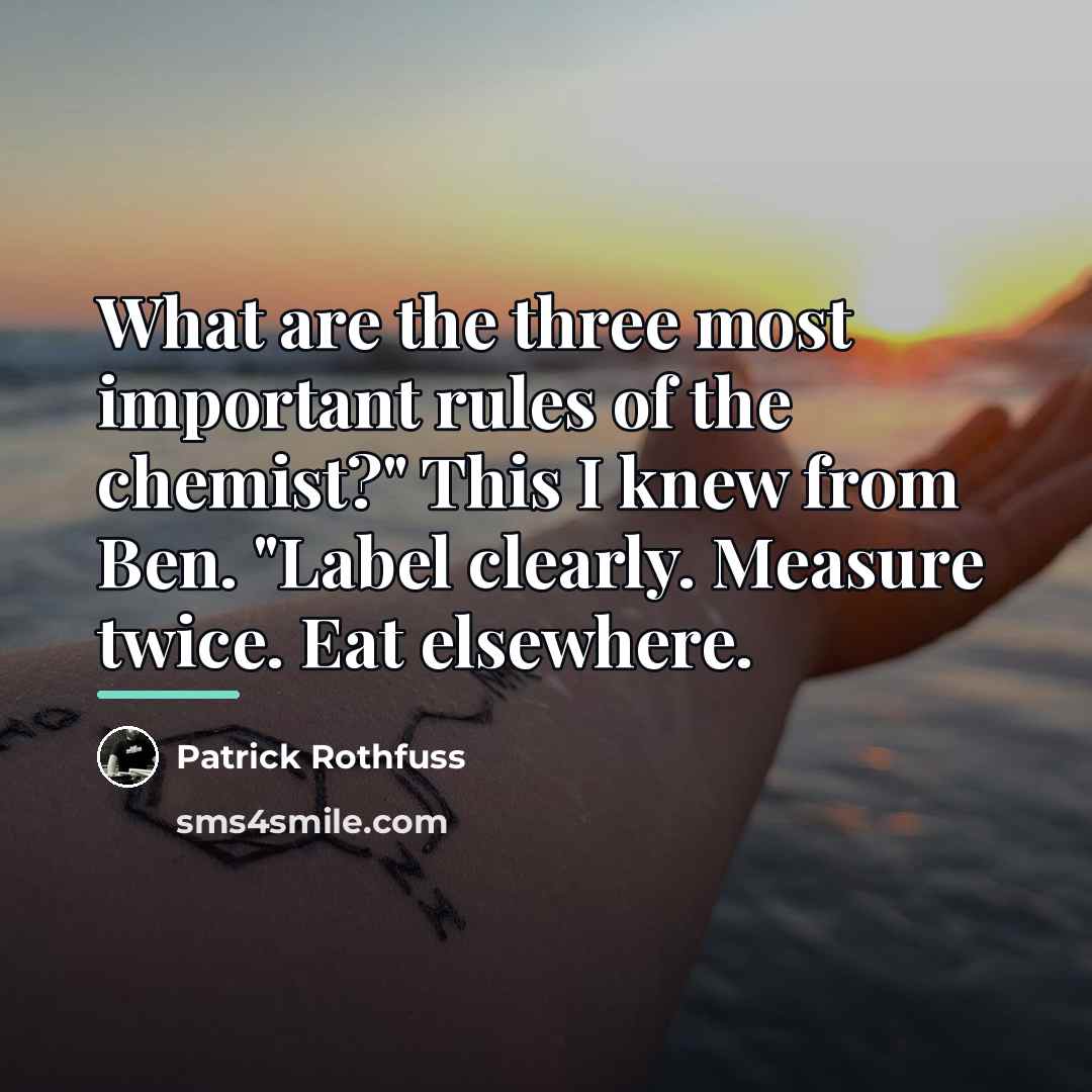 “What are the three most important rules of the chemist?"…” quote by Patrick Rothfuss