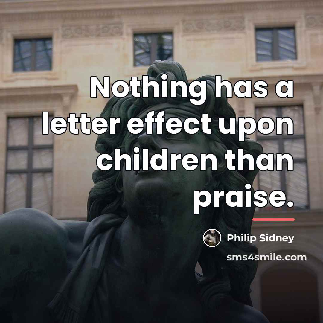 “Nothing has a letter effect upon children than praise.…” quote by Philip Sidney