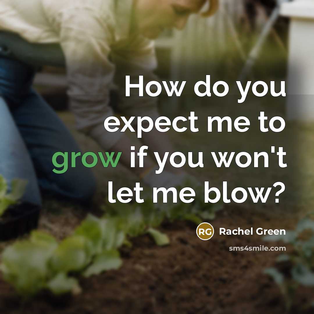 “How do you expect me to grow if you won't…” quote by Rachel Green