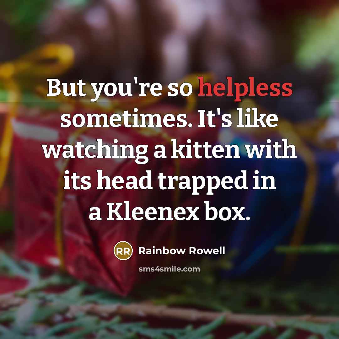 “But you're so helpless sometimes. It's like watching a kitten…” quote by Rainbow Rowell