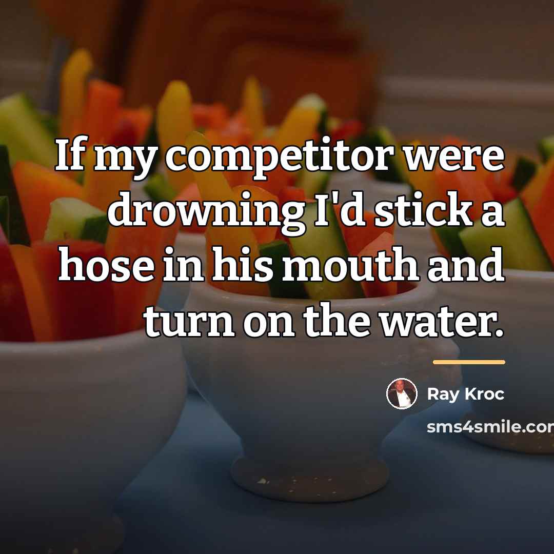 “If my competitor were drowning I'd stick a hose in…” quote by Ray Kroc