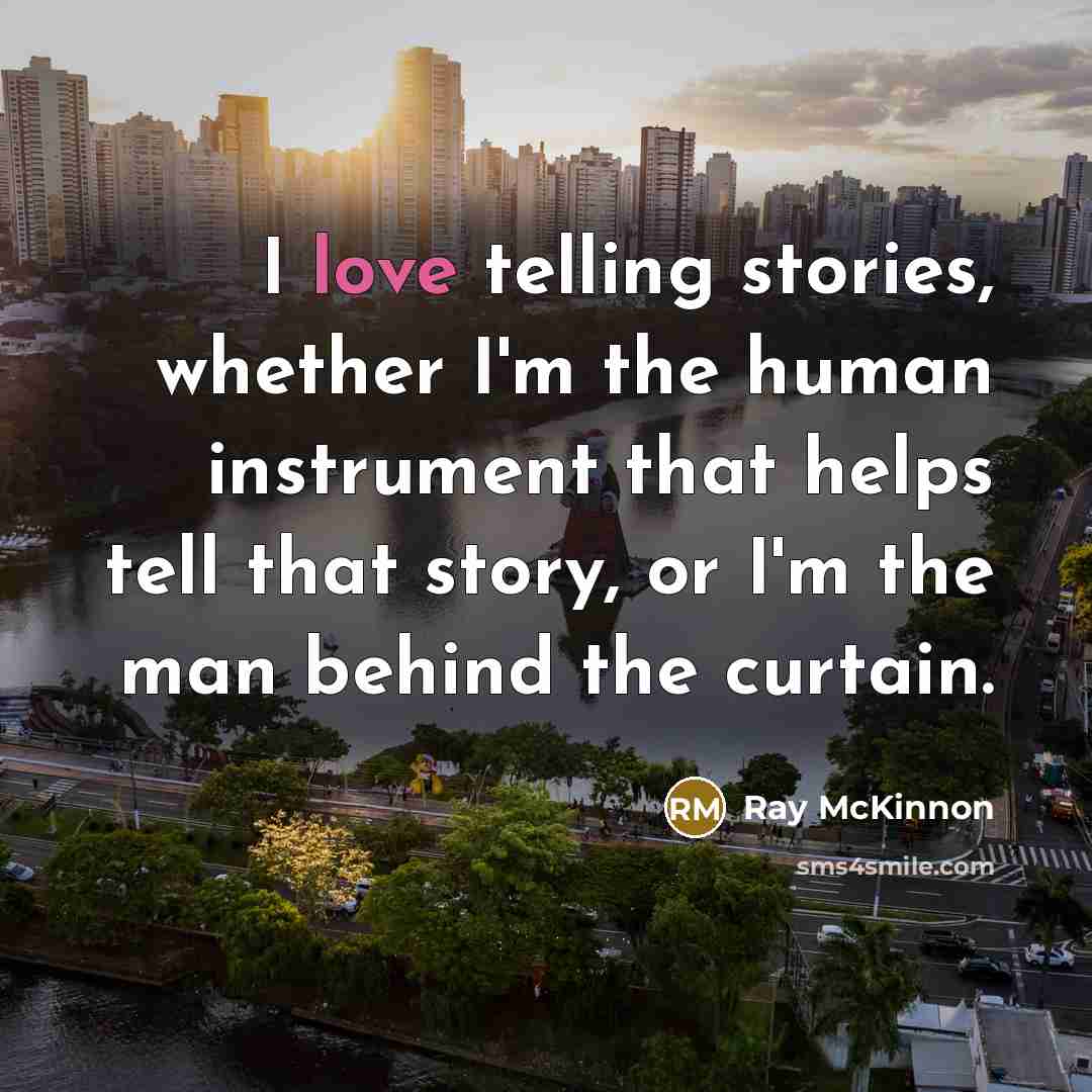 “I love telling stories, whether I'm the human instrument that…” quote by Ray McKinnon